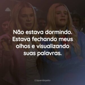 Não estava dormindo. Estava fechando meus olhos e visualizando suas palavras.
