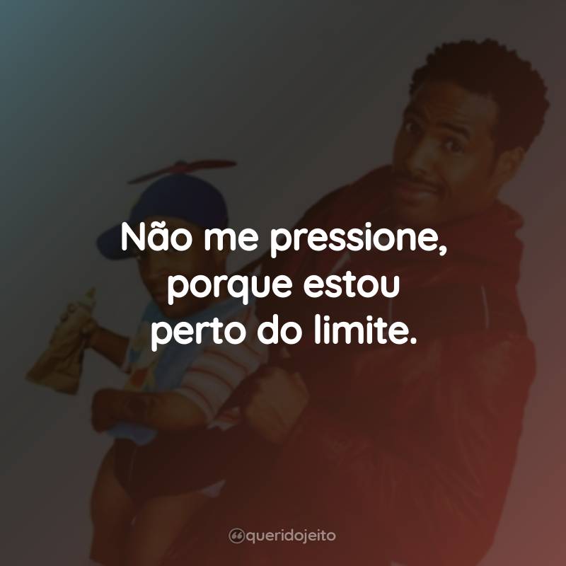 Frases do Filme O Pequenino: Não me pressione, porque estou perto do limite.