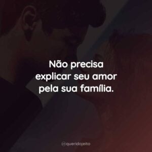 Não precisa explicar seu amor pela sua família.