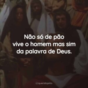 Não só de pão vive o homem mas sim da palavra de Deus.