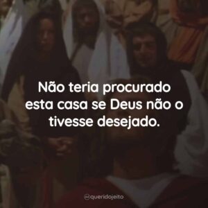 Não teria procurado esta casa se Deus não o tivesse desejado.