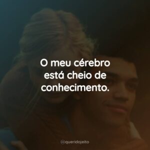 O meu cérebro está cheio de conhecimento.