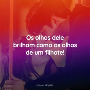 Os olhos dele brilham como os olhos de um filhote!