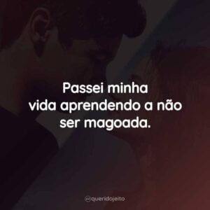 Passei minha vida aprendendo a não ser magoada.