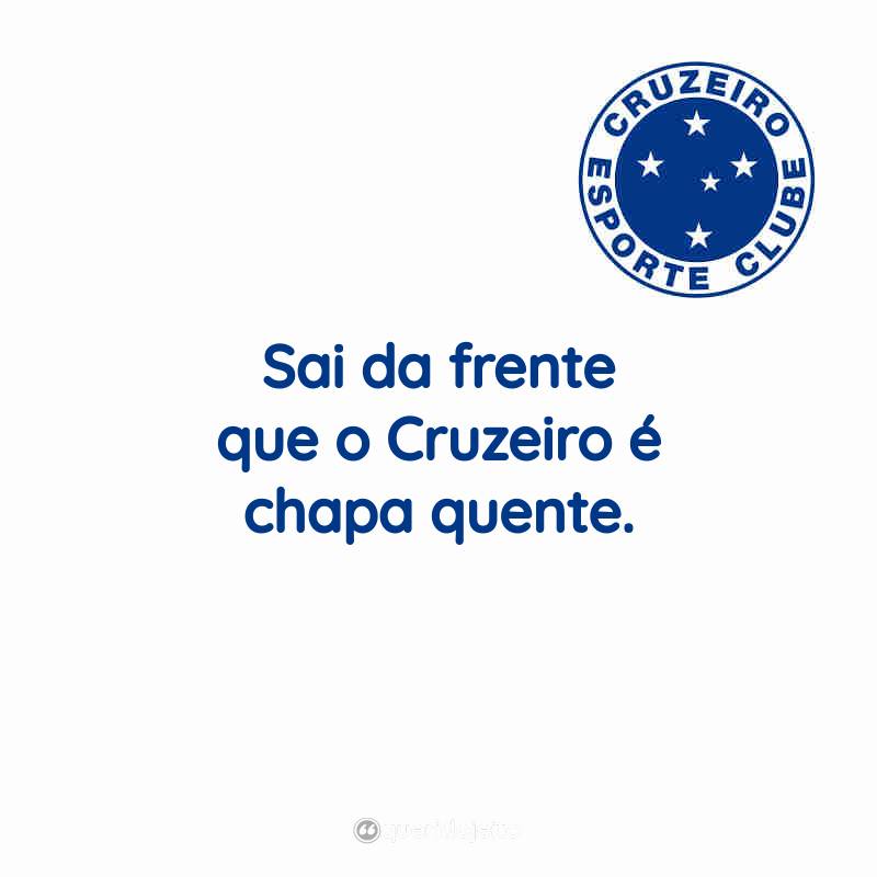 Frases do Cruzeiro Esporte Clube: Sai da frente que o Cruzeiro é chapa quente.