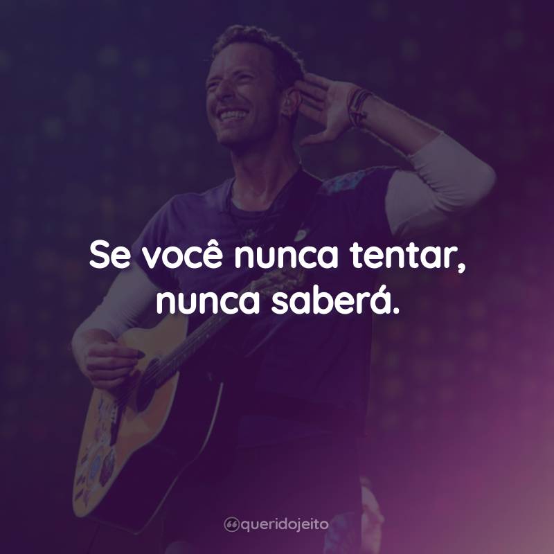 Frases do Coldplay: Se você nunca tentar, nunca saberá.