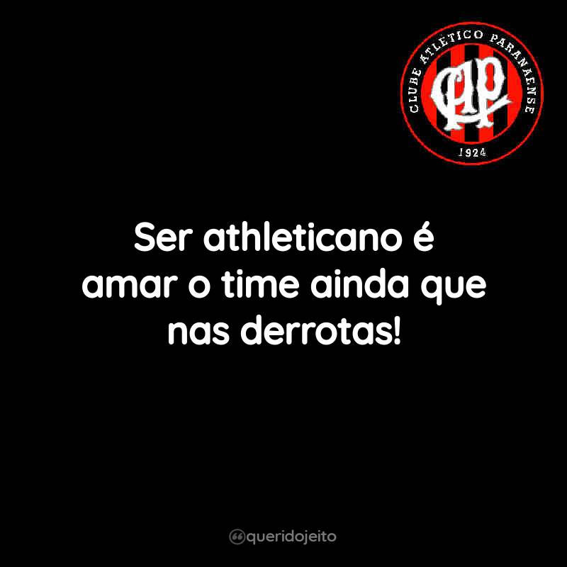 Frases do Club Athletico Paranaense: Ser athleticano é amar o time ainda que nas derrotas!