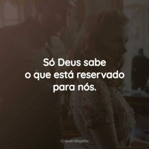 Só Deus sabe o que está reservado para nós.