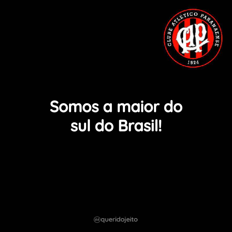 Frases do Club Athletico Paranaense: Somos a maior do sul do Brasil!