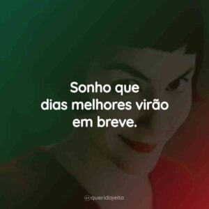 Sonho que dias melhores virão em breve.