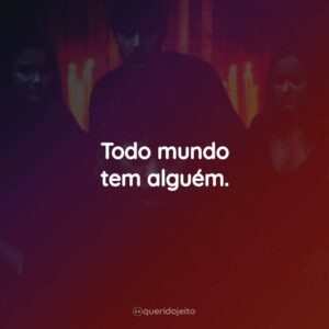 Todo mundo tem alguém.