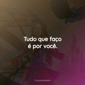 Tudo que faço é por você.