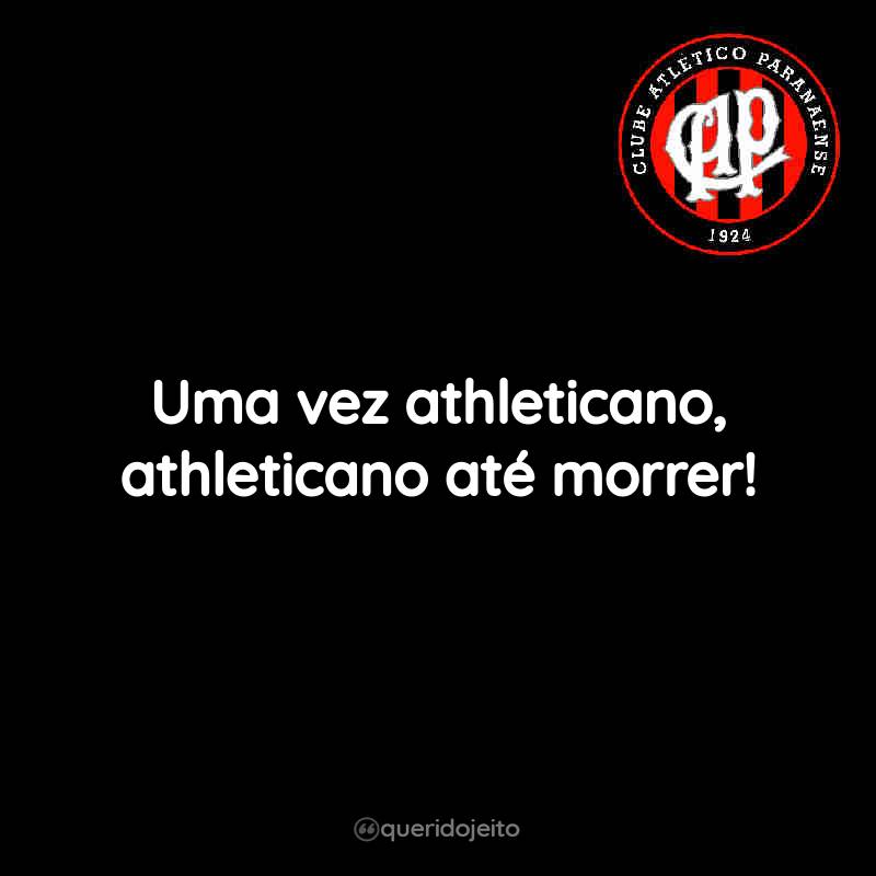 Frases do Club Athletico Paranaense: Uma vez athleticano, athleticano até morrer!