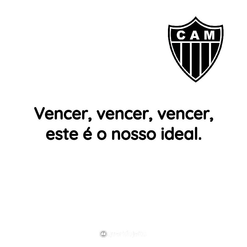 Frases do Clube Atlético Mineiro: Vencer, vencer, vencer, este é o nosso ideal.