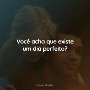 Você acha que existe um dia perfeito?