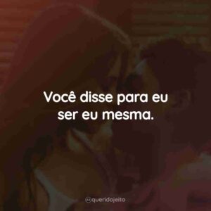 Você disse para eu ser eu mesma.