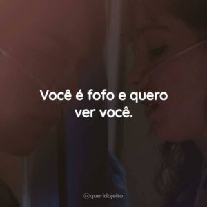 Você é fofo e quero ver você.