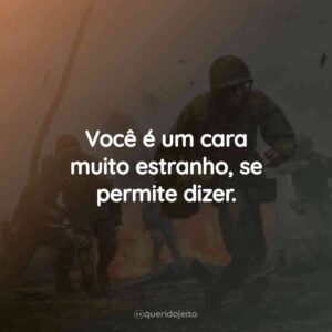 Você é um cara muito estranho, se permite dizer.