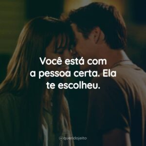 Você está com a pessoa certa. Ela te escolheu.