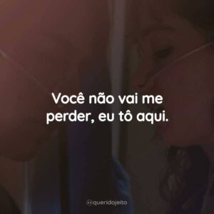 Você não vai me perder, eu tô aqui.
