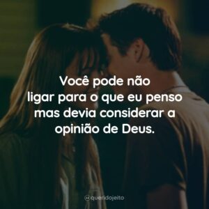 Você pode não ligar para o que eu penso mas devia considerar a opinião de Deus.