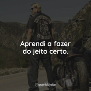 Aprendi a fazer do jeito certo.