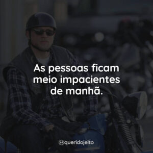 As pessoas ficam meio impacientes de manhã.