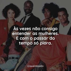 Às vezes não consigo entender as mulheres. E com o passar do tempo só piora.
