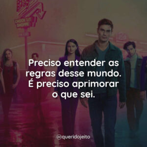 Preciso entender as regras desse mundo. É preciso aprimorar o que sei.