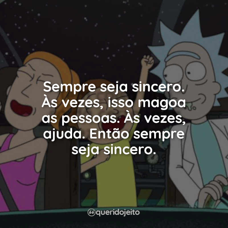 Frases da Série Rick and Morty: Sempre seja sincero. Às vezes, isso magoa as pessoas. Às vezes, ajuda. Então sempre seja sincero.