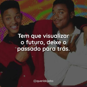 Tem que visualizar o futuro, deixe o passado para trás.