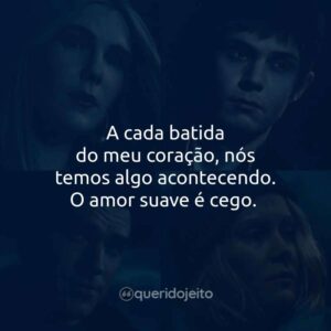 A cada batida do meu coração, nós temos algo acontecendo. O amor suave é cego.