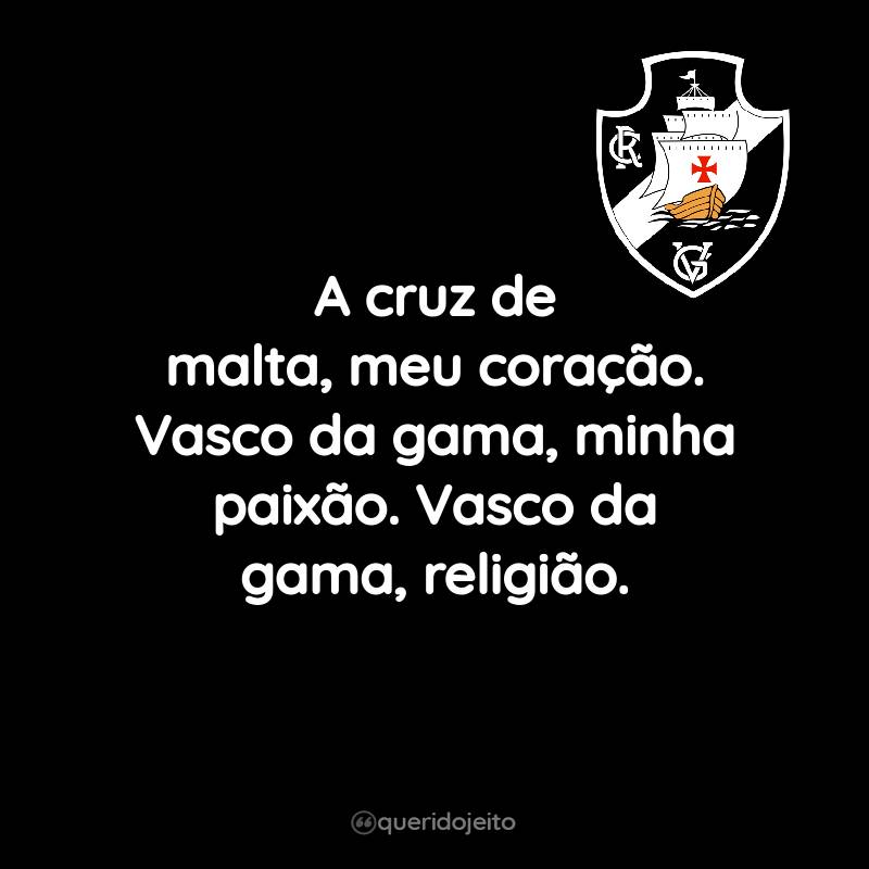 Frases do Club de Regatas Vasco da Gama: A cruz de malta, meu coração. Vasco da gama, minha paixão. Vasco da gama, religião.
