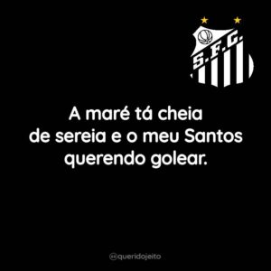 A maré tá cheia de sereia e o meu Santos querendo golear.