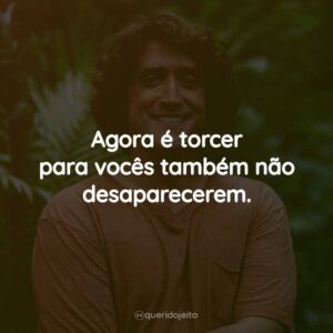 Agora é torcer para vocês também não desaparecerem.