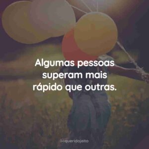 Algumas pessoas superam mais rápido que outras.