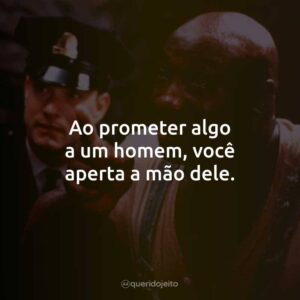 Ao prometer algo a um homem, você aperta a mão dele.