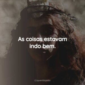 As coisas estavam indo bem.