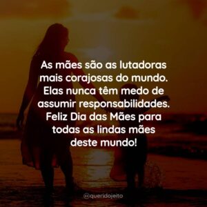 As mães são as lutadoras mais corajosas do mundo. Elas nunca têm medo de assumir responsabilidades. Feliz Dia das Mães para todas as lindas mães deste mundo!