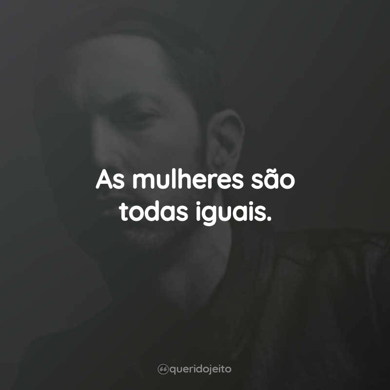 Frases do Eminem: As mulheres são todas iguais.