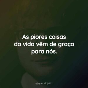 As piores coisas da vida vêm de graça para nós.