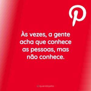 Às vezes, a gente acha que conhece as pessoas, mas não conhece.