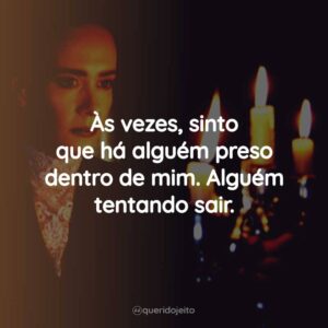 Às vezes, sinto que há alguém preso dentro de mim. Alguém tentando sair.