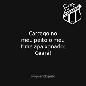 Carrego no meu peito o meu time apaixonado: Ceará!