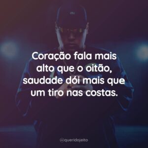 Coração fala mais alto que o oitão, saudade dói mais quе um tiro nas costas.