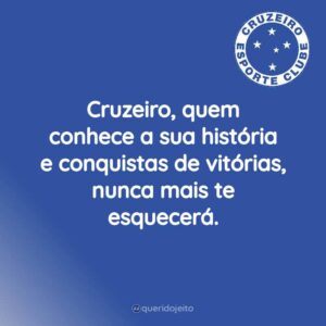 Cruzeiro, quem conhece a sua história e conquistas de vitórias, nunca mais te esquecerá.