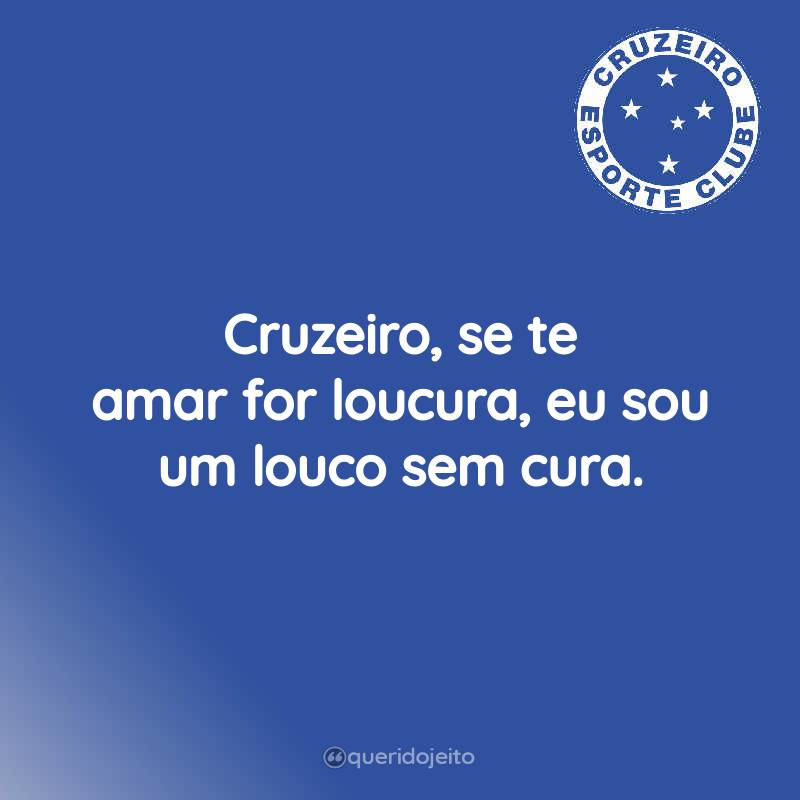 Cruzeiro, se te amar for loucura, eu sou um louco sem cura.