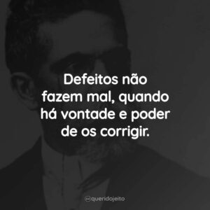 Defeitos não fazem mal, quando há vontade e poder de os corrigir.