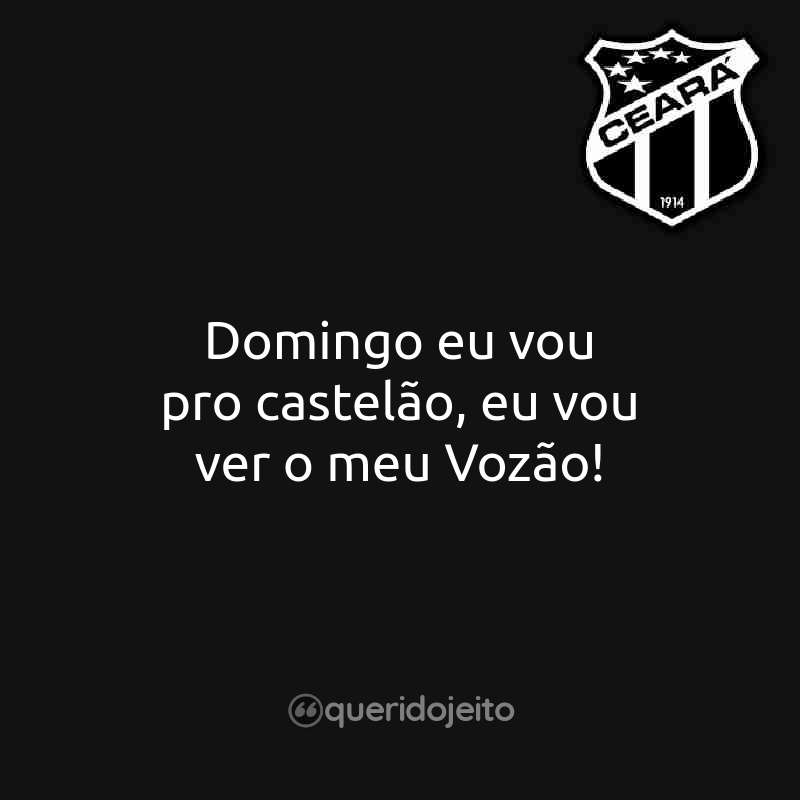 Frases do Ceará Sporting Club: Domingo eu vou pro castelão, eu vou ver o meu Vozão!