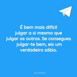 É bem mais difícil julgar a si mesmo que julgar os outros. Se consegues julgar-te bem, eis um verdadeiro sábio.
